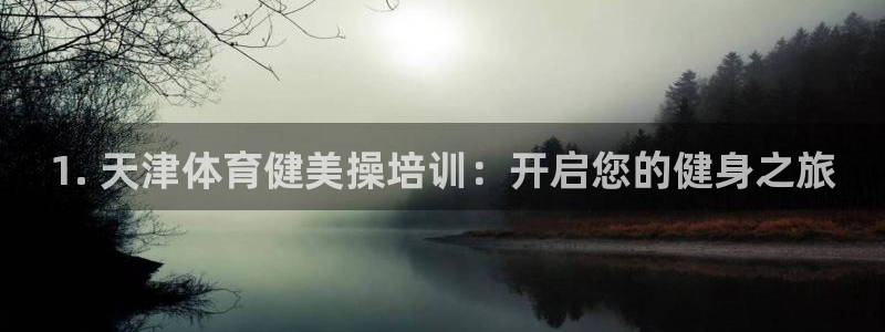 耀世娱乐平台注册地址在哪里查：1. 天津体育健美操培