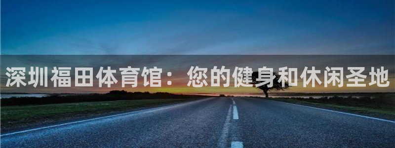 耀世微光简谱：深圳福田体育馆：您的健身和休闲圣地