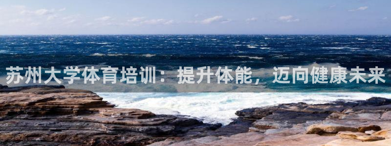 耀世平台最新注册地址在哪：苏州大学体育培训：提升体能