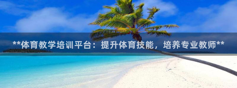 耀世娱乐网址是什么软件：**体育教学培训平台：提升体