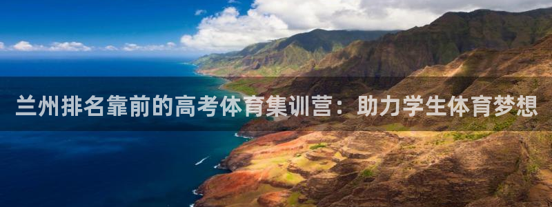 耀世娱乐网站下载：兰州排名靠前的高考体育集训营：助力
