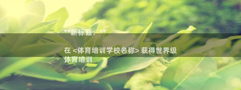 耀世娱乐网址是什么：**新标题：**

在 <体育培