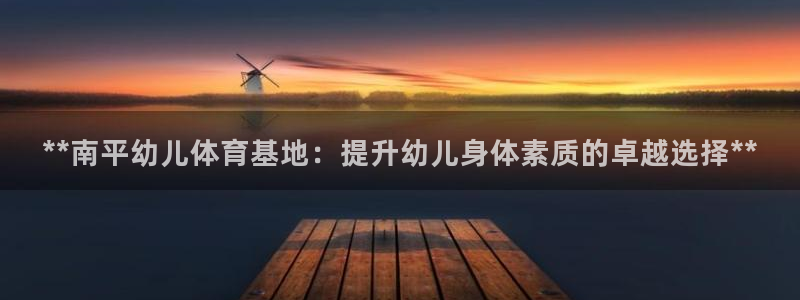耀世娱乐下载最新版本安装包大全：**南平幼儿体育基地