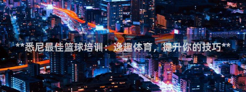 耀世娱乐黑钱吗是真的吗：**悉尼最佳篮球培训：逸趣体