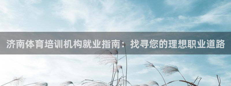耀世平台管 411O31 平台：济南体育培训机构就业