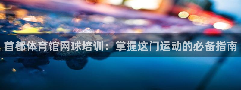 耀世集团总部在哪儿：首都体育馆网球培训：掌握这门运动