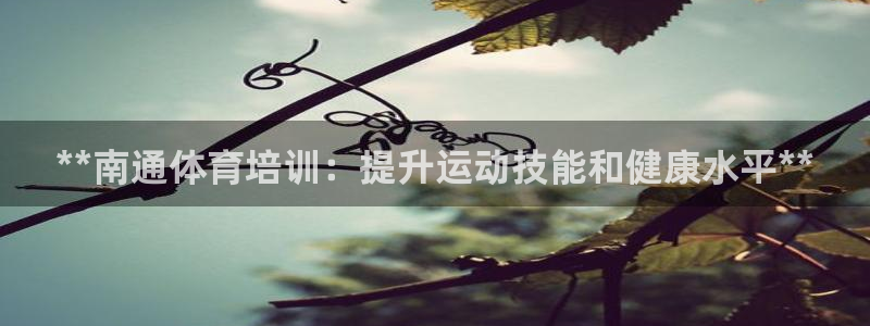 耀世娱乐是什么意思啊：**南通体育培训：提升运动技能