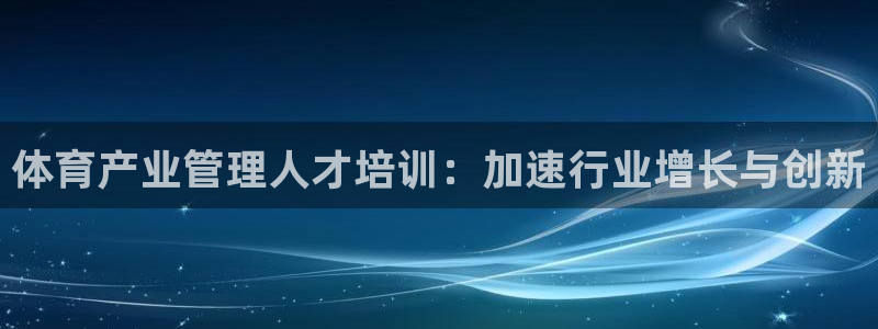 耀世娱乐列7O777：体育产业管理人才培训：加速行业