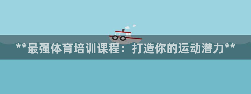 耀世娱乐丁6.7.5.1.3.8：**最强体育培训课