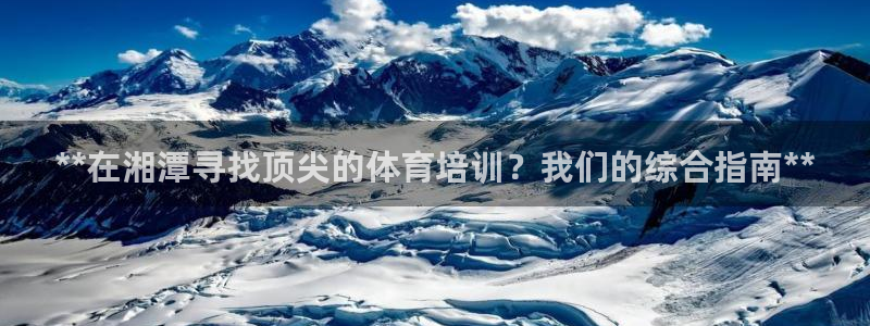 耀世集团视频直播是真的吗：**在湘潭寻找顶尖的体育培