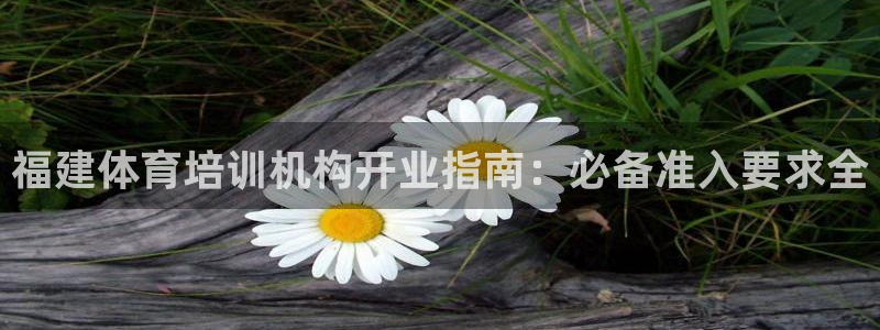 耀世平台登录地址：福建体育培训机构开业指南：必备准入