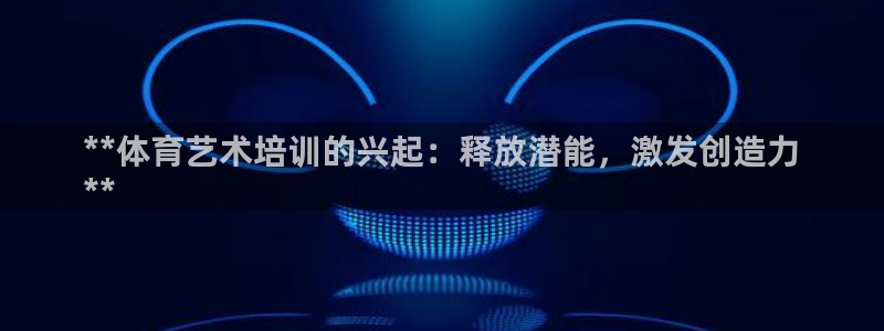 耀世国际集团是国企吗还是央企：**体育艺术培训的兴起