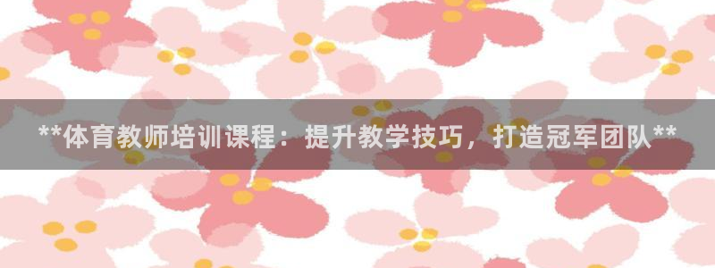 耀世平台先 585341 耀世：**体育教师培训课程