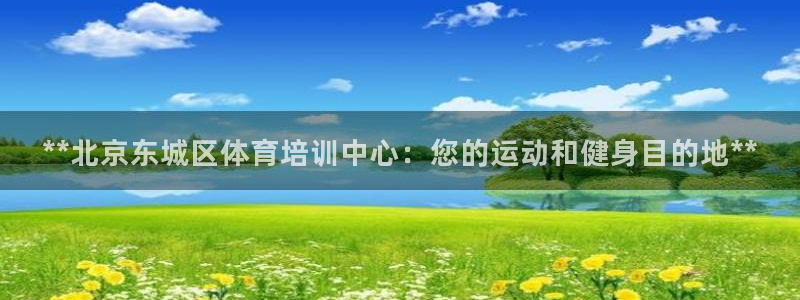 耀世娱乐官网网站登录：**北京东城区体育培训中心：您