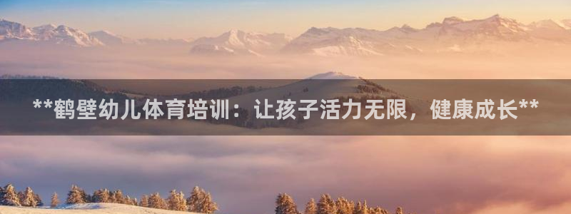 耀世娱乐返点多少钱：**鹤壁幼儿体育培训：让孩子活力