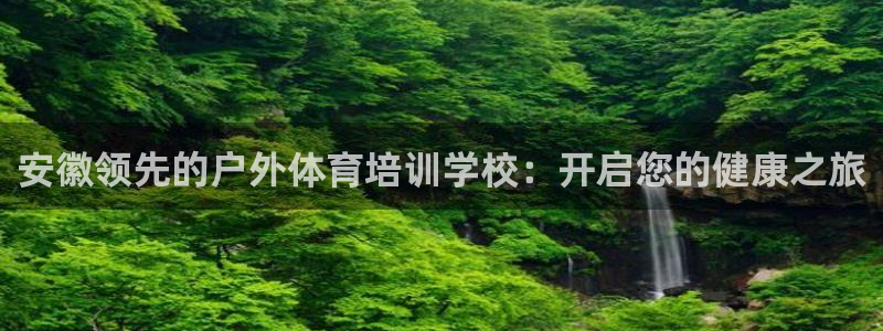 耀世娱乐官方网站下载：安徽领先的户外体育培训学校：开