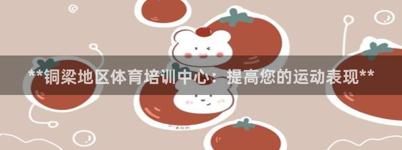 耀世娱乐腾讯分分彩：**铜梁地区体育培训中心：提高您