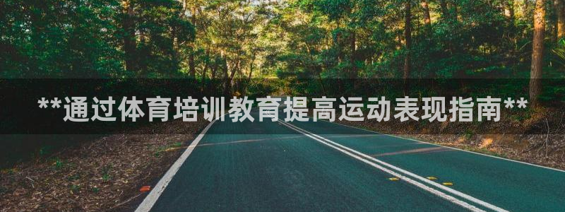 耀世娱乐软件下载安装：**通过体育培训教育提高运动表