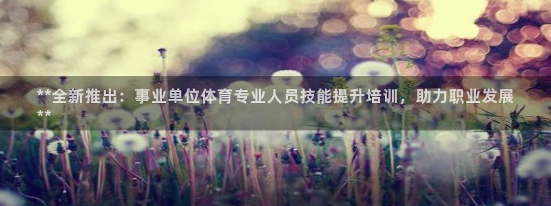 耀世娱乐如何登录账号啊：**全新推出：事业单位体育专