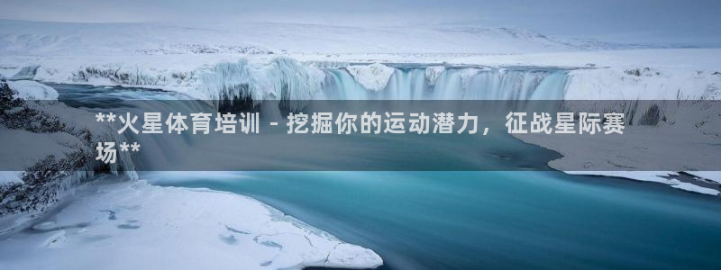 耀世集团：**火星体育培训 - 挖掘你的运动潜力，征