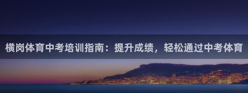 耀世娱乐app下载官网：横岗体育中考培训指南：提升成