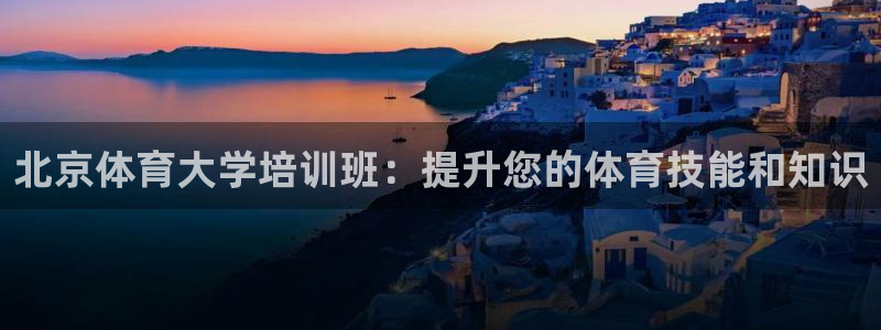 耀世登场后面一句：北京体育大学培训班：提升您的体育技