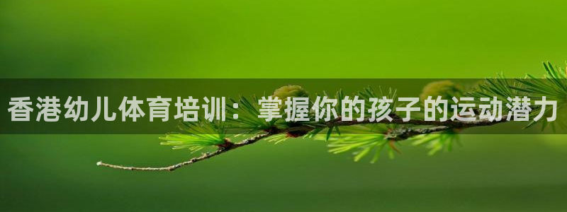 耀世娱乐脚本下载：香港幼儿体育培训：掌握你的孩子的运