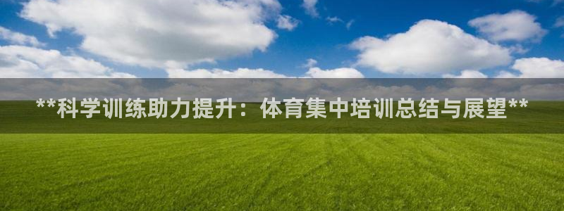 耀世娱乐老板：**科学训练助力提升：体育集中培训总结