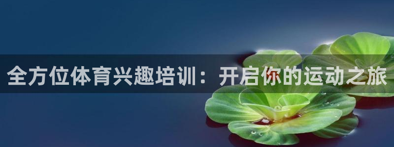 耀世娱乐如何登录账号和密码：全方位体育兴趣培训：开启