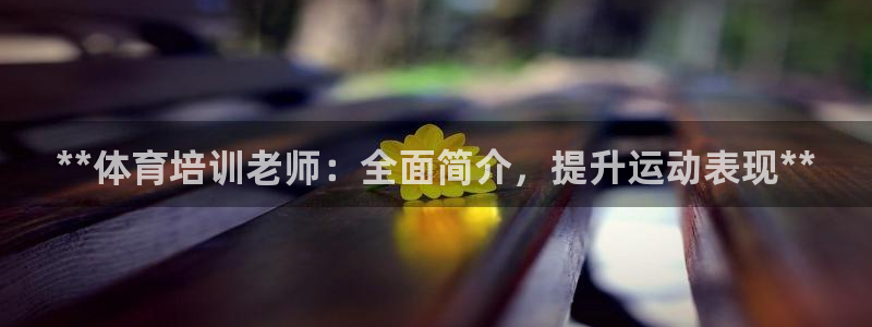 耀世集团王大聪：**体育培训老师：全面简介，提升运动