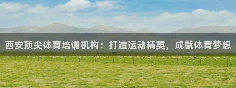 耀世娱乐登录遍333OO：西安顶尖体育培训机构：打造
