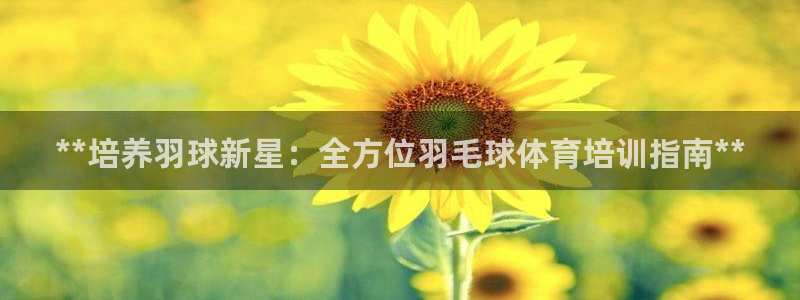 耀世娱乐软件下载安装：**培养羽球新星：全方位羽毛球