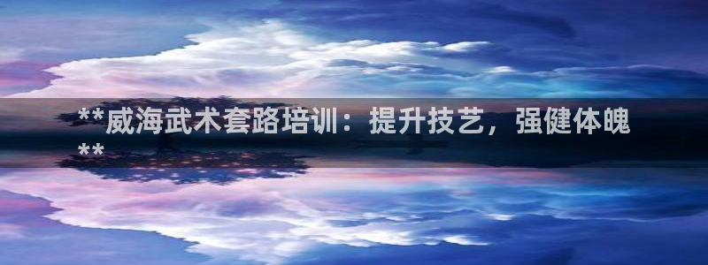 耀世集团王总简介：**威海武术套路培训：提升技艺，强