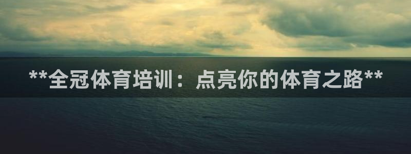 耀世集团董事长抖音名字：**全冠体育培训：点亮你的体