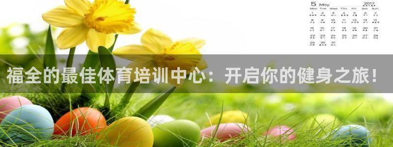 耀世集团董事长儿子：福全的最佳体育培训中心：开启你的
