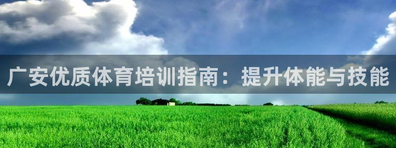 耀世平台遇 411o31 平台：广安优质体育培训指南：提升体