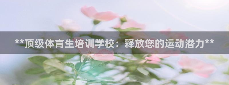 耀世娱乐app下载安装最新版：**顶级体育生培训学校