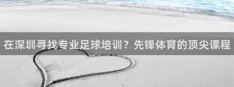 耀世娱乐登陆地址在哪：在深圳寻找专业足球培训？先锋体