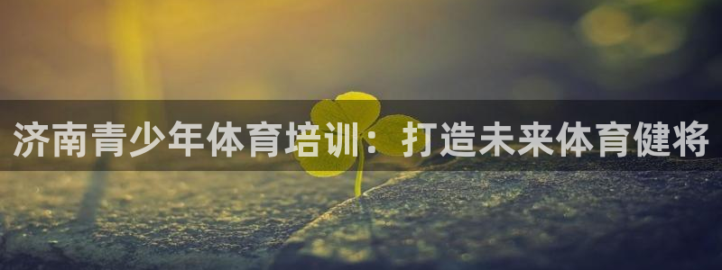 耀世盛典手游下载：济南青少年体育培训：打造未来体育健将