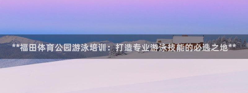 耀世娱乐平台注册登录：**福田体育公园游泳培训：打造