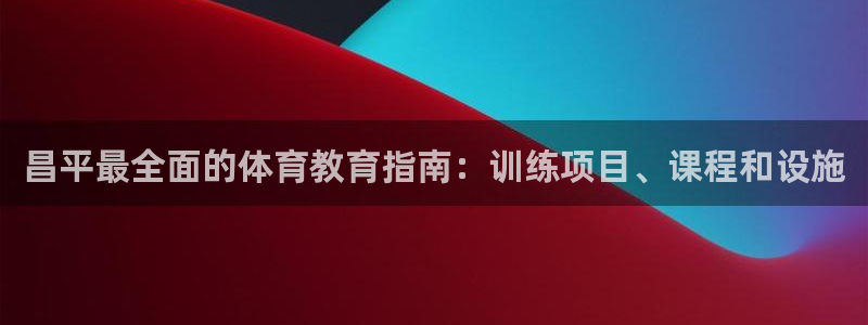 耀世娱乐总代：昌平最全面的体育教育指南：训练项目、课程和设施
