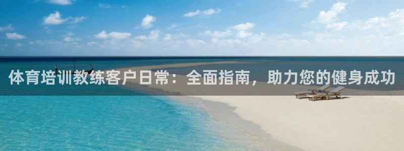 耀世娱乐客服怎么样：体育培训教练客户日常：全面指南，助力您的