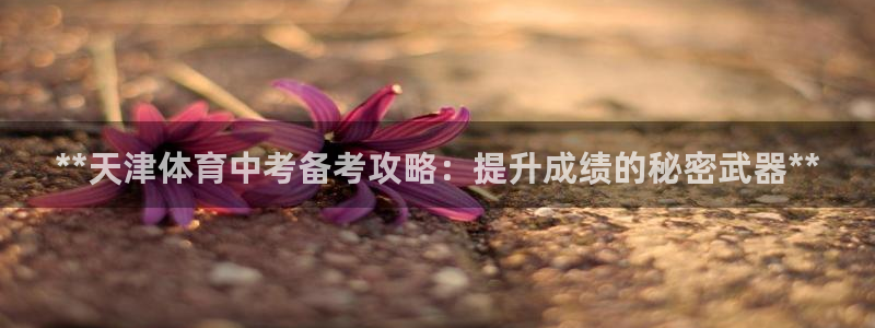 耀世平台将7O777：**天津体育中考备考攻略：提升