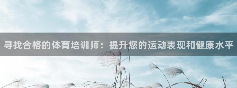 耀世娱乐登陆地址查询：寻找合格的体育培训师：提升您的运动表现