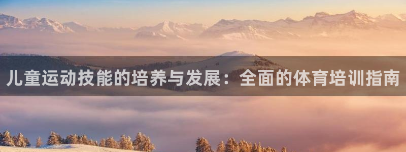 耀世平台招商怎么样：儿童运动技能的培养与发展：全面的体育培训